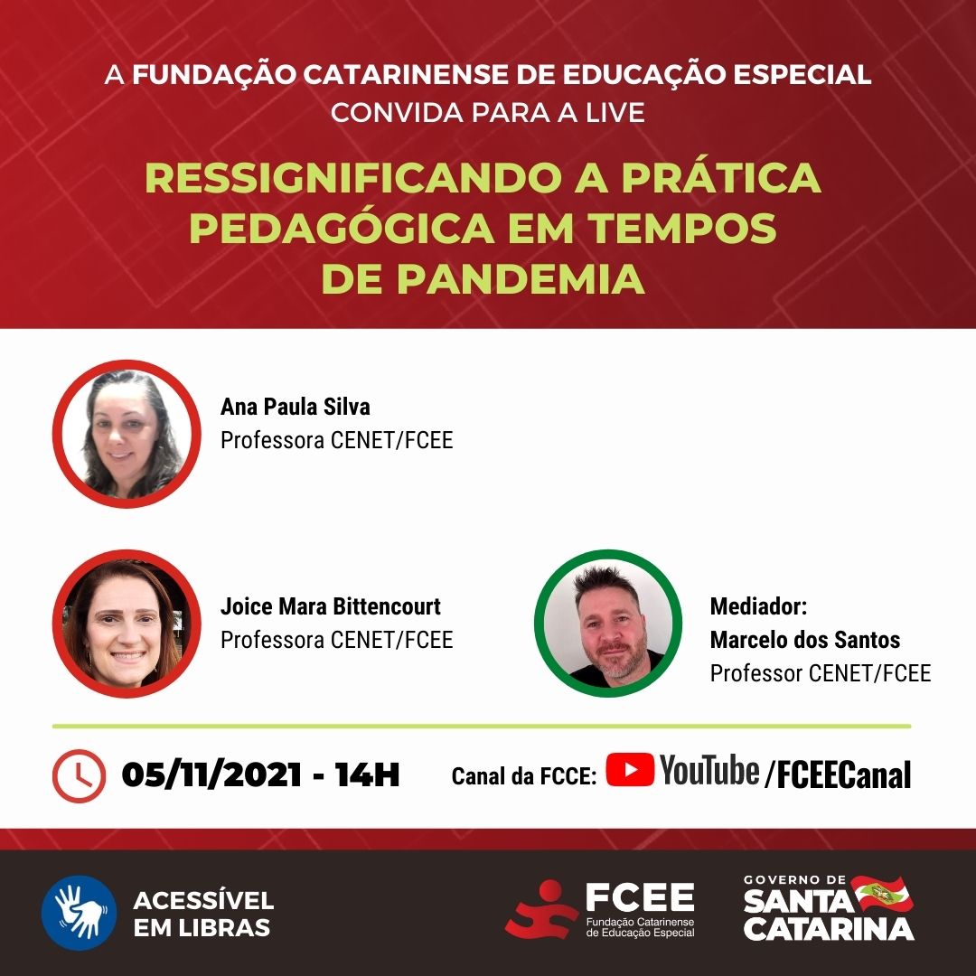  imagem de 3 pessoas e texto que diz "FUNDAÇÃO CATARINENSE DE EDUCAÇÃO ESPECIAL CONVIDA PARA A LIVE RESSIGNIFICANDO A PRÁTICA PEDAGÓGICA EM TEMPOS DE PANDEMIA Ana Paula Silva Professora CENET/FCEE Joice Mara Bittencourt Professora CENET/FCEE Mediador: Marcelo dos Santos Professor CENET/FCEE 05/11/2021 14H Canal da FCCE: YouTube /FCEECanal ACESSÍVEL EM LIBRAS"