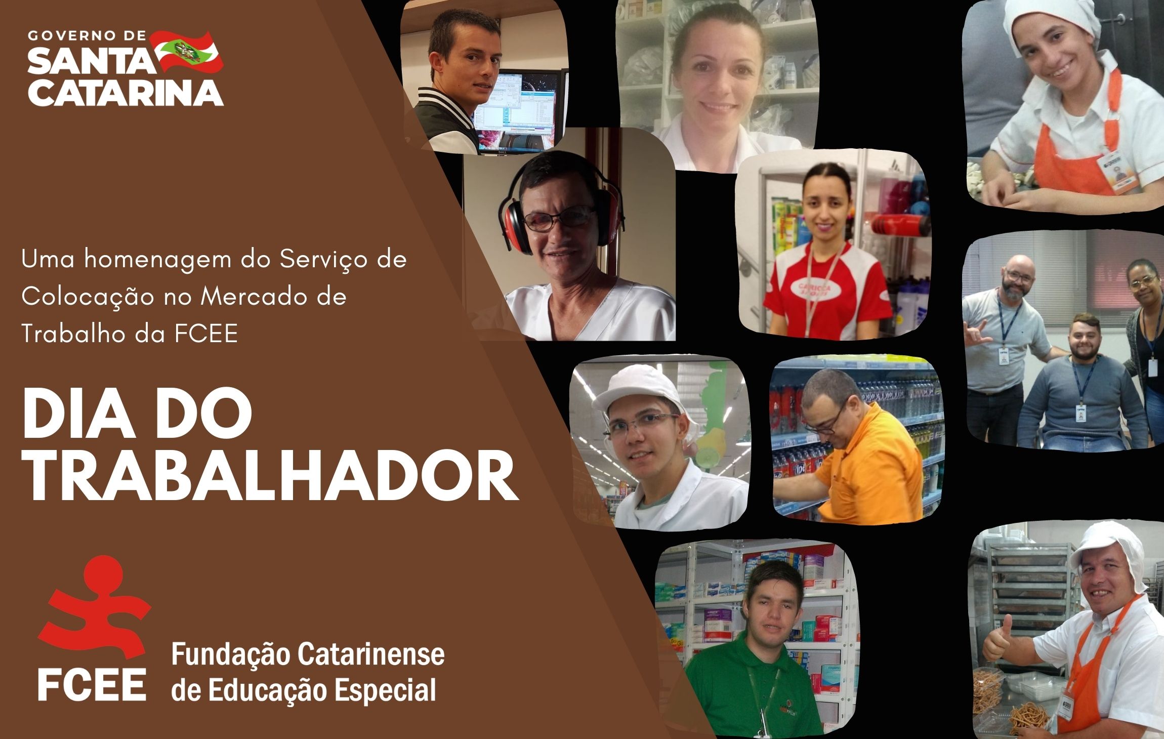 Banner com fundo marrom, ao lado direito uma montagem com várias fotos, retratos de pessoas jovens sorrindo, algumas vestem roupas de cozinheiro, outras estão em farmácias ou supermercados, no lado esquerdo o texto: Uma homenagem do Serviço de Colocação no Mercado de Trabalho da FCEE – Dia do Trabalhador – Fundação Catarinense de Educação Especial.  